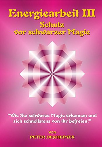Energiearbeit III - Schutz vor schwarzer Magie: Wie Sie schwarze Magie erkennen und sich schnellstens von ihr befreien Religion & Esotericism