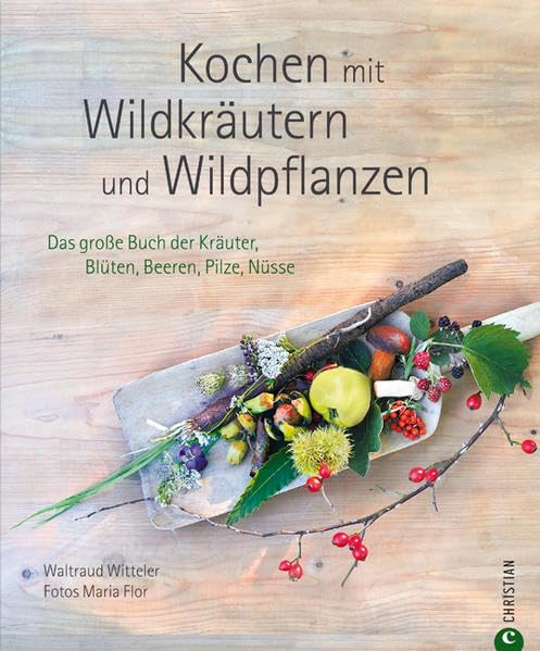 Kochen mit Wildkräutern und Wildpflanzen: Das große Buch der Kräuter, Blüten, Beeren, Pilze, Nüsse Leisure, Home & Garden