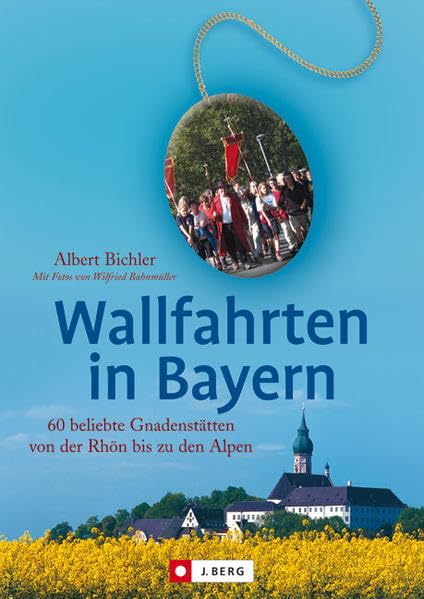 Wallfahrten in Bayern (J. Berg Verlag): 60 beliebte Gnadenstätten von der Rhön bis zu den Alpen Leisure, Home & Garden