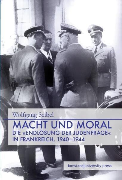 Macht und Moral. Die "Endlösung der Judenfrage" in Frankreich, 1940-1944 German history