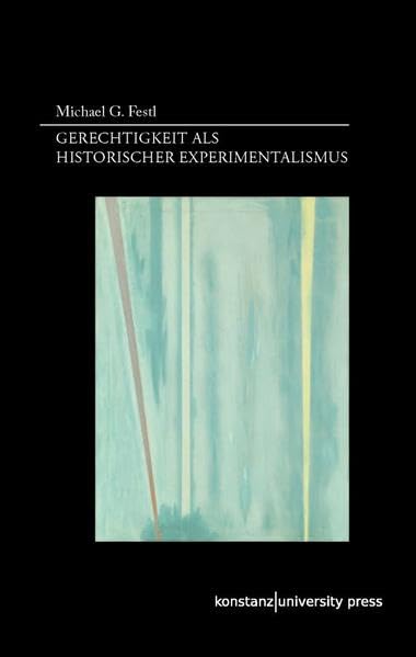 Gerechtigkeit als historischer Experimentalismus. Gerechtigkeitstheorie nach der pragmatischen Wende der Erkenntnistheorie book