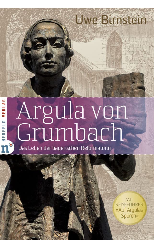 Argula von Grumbach: Das Leben der bayerischen Reformatorin - Mit Reiseführer "Auf Argulas Spuren": Das Leben der bayerischen Reformatorin - Mit Reiseführer "Auf Argulas Spuren" Personalities