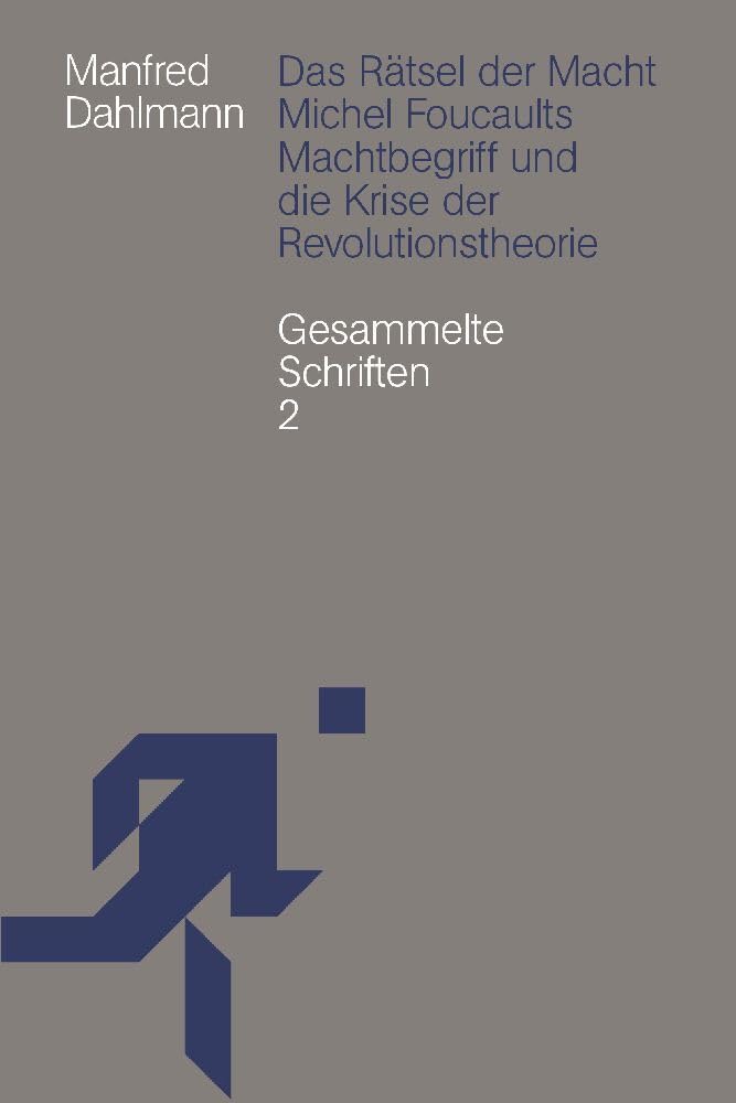 Das Rätsel der Macht: Michel Foucaults Machtbegriff und die Krise der Revolutionstheorie. Gesammelte Schriften 2 (Manfred Dahlmann: Gesammelte Schriften) Philosophy
