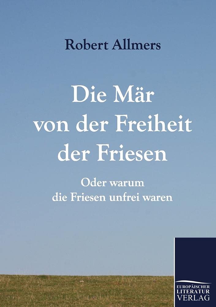 Die Mär von der Freiheit der Friesen: Oder warum die Friesen unfrei waren German history
