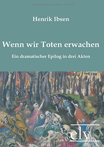 Wenn wir Toten erwachen: Ein dramatischer Epilog in drei Akten Drama
