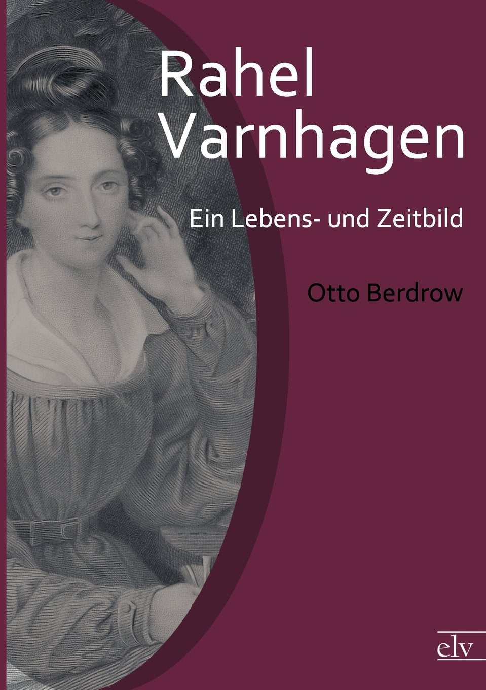 Rahel Varnhagen: Ein Lebens- und Zeitbild Art & Literature