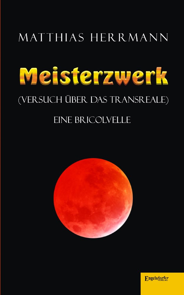 Meisterzwerk (Versuch über das Transreale): Eine Bricolvelle Contemporary literature