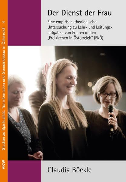 Der Dienst der Frau: Eine empirisch-theologische Untersuchung zu Lehr- und leitungsaufgaben in den „Freikirchen in Österreich“ (FKÖ). (Studien zu ... Transformation und Gemeindebau in Österreich) Religion & Esotericism