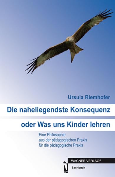 Die naheliegendste Konsequenz oder Was uns Kinder lehren: Eine Philosophie aus der pädagogischen Praxis für die pädagogische Praxis Books