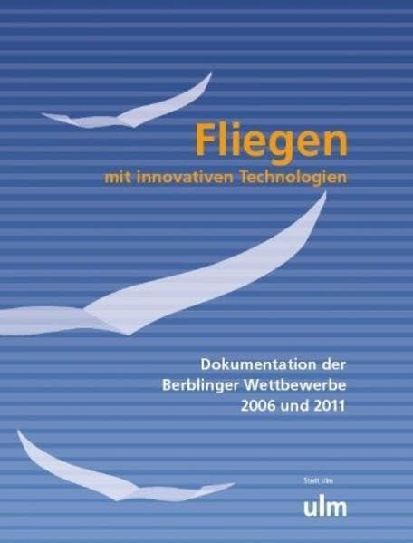 Fliegen mit innovativen Technologien: Dokumentation der Berblinger Wettbewerbe 2006 und 2011 Business & Technology