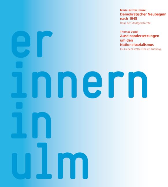 Erinnern in Ulm: Demokratischer Neubeginn nach 1945 / Auseinandersetzungen um den Nationalsozialismus. Begleitband zur Ausstellung im Haus der ... Ulm und in der KZ-Gedenkstätte Oberer Kuhberg German history