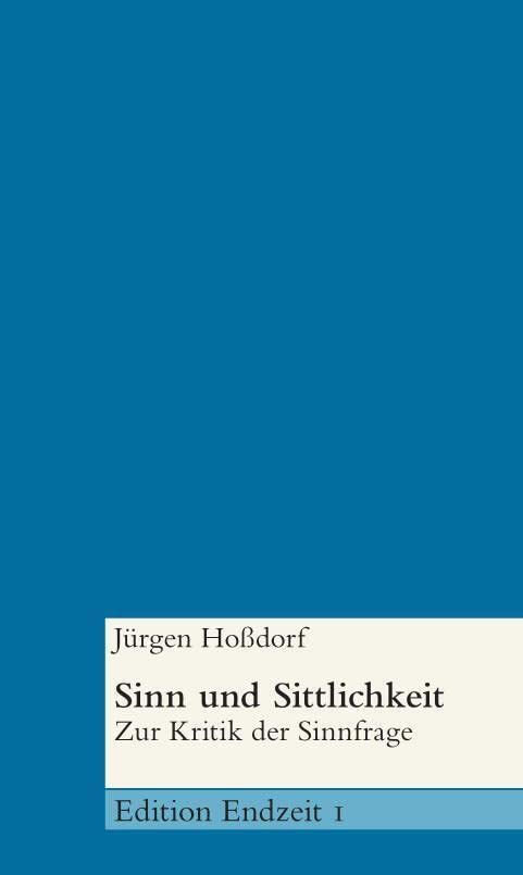Sinn und Sittlichkeit: Zur Kritik der Sinnfrage (Edition Endzeit) Philosophy