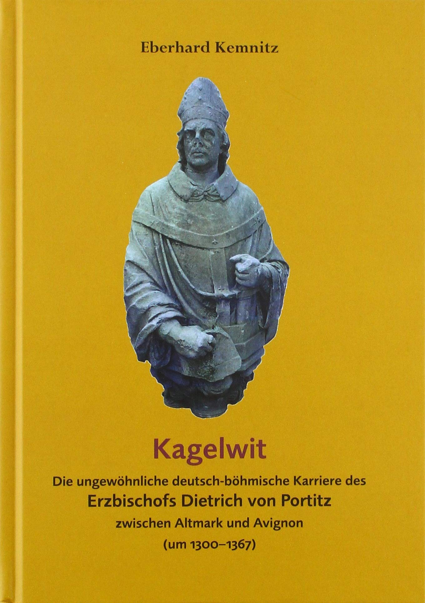 Kagelwit: Die ungewöhnliche deutsch-böhmische Karriere des Erzbischofs Dietrich von Portitz zwischen Altmark und Avignon (um 1300–1367) Fiction Books
