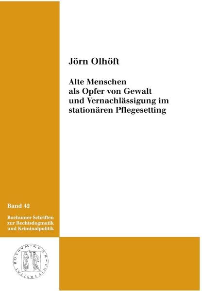 Alte Menschen als Opfer von Gewalt und Vernachlässigung im stationären Pflegesetting: Eine Hellfeldstudie hinsichtlich Häufigkeit, Phänomenologie, ... zur Rechtsdogmatik und Kriminalpolitik) Law