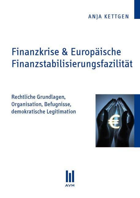 Finanzkrise & Europäische Finanzstabilisierungsfazilität: Rechtliche Grundlagen, Organisation, Befugnisse, demokratische Legitimation (Akademische Verlagsgemeinschaft München) Law