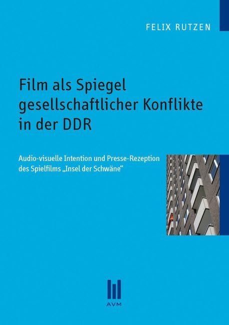 Film als Spiegel gesellschaftlicher Konflikte in der DDR: Audio-visuelle Intention und Presse-Rezeption des Spielfilms Insel der Schwäne (Beiträge zur Kulturwissenschaft) Film, Art & Culture
