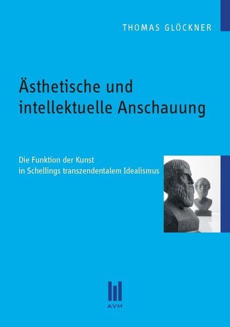Ästhetische und intellektuelle Anschauung: Die Funktion der Kunst in Schellings transzendentalem Idealismus (Beiträge zur Philosophie) Philosophy