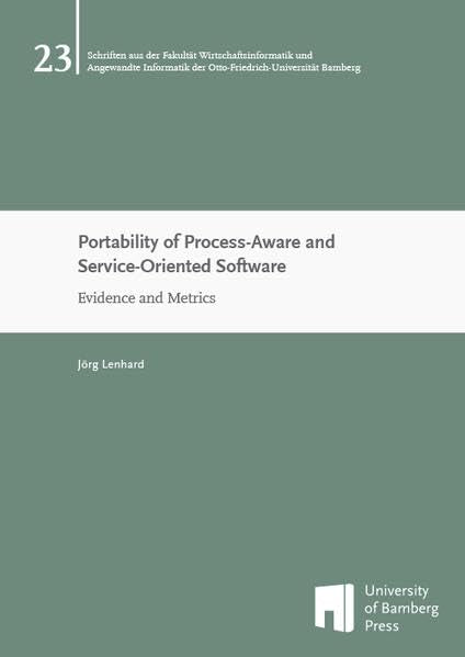 Portability of Process-Aware and Service-Oriented Software: Evidence and Metrics (Schriften aus der Fakultät Wirtschaftsinformatik und Angewandte Informatik der Otto-Friedrich-Universität Bamberg) Computer Science