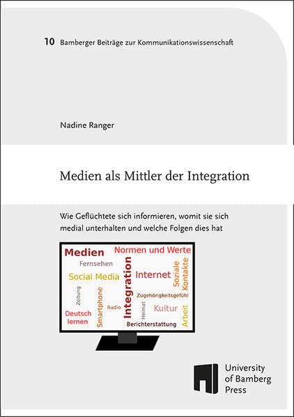 Medien als Mittler der Integration: Wie Geflüchtete sich informieren, womit sie sich medial unterhalten und welche Folgen dies hat (Bamberger Beiträge zur Kommunikationswissenschaft: BaBeKo) Law