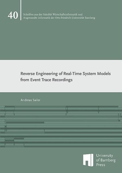 Reverse Engineering of Real-Time System Models From Event Trace Recordings (Schriften aus der Fakultät Wirtschaftsinformatik und Angewandte Informatik der Otto-Friedrich-Universität Bamberg) Computer Science