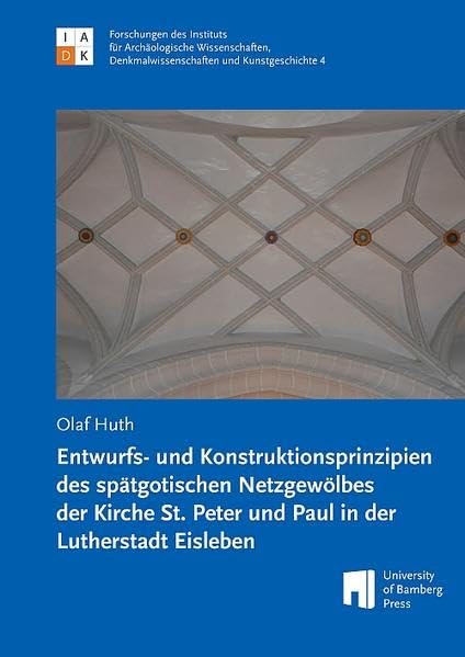Entwurfs- und Konstruktionsprinzipien des spätgotischen Netzgewölbes der Kirche St. Peter und Paul in der Lutherstadt Eisleben (Forschungen des ... und Kunstgeschichte: FIADK) Architecture