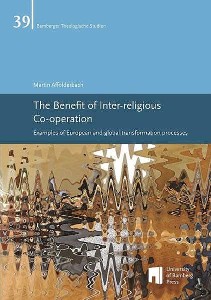 The Benefit of Inter-religious Co-operation: Examples of European and global transformation processes (Bamberger Theologische Studien) Religion & Esotericism