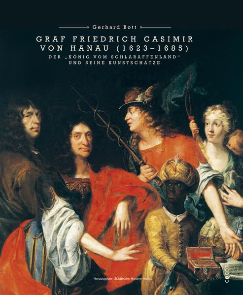 Graf Friedrich Casimir von Hanau (1623–1685): der „König vom Schlaraffenland“ und seine Kunstschätze German history