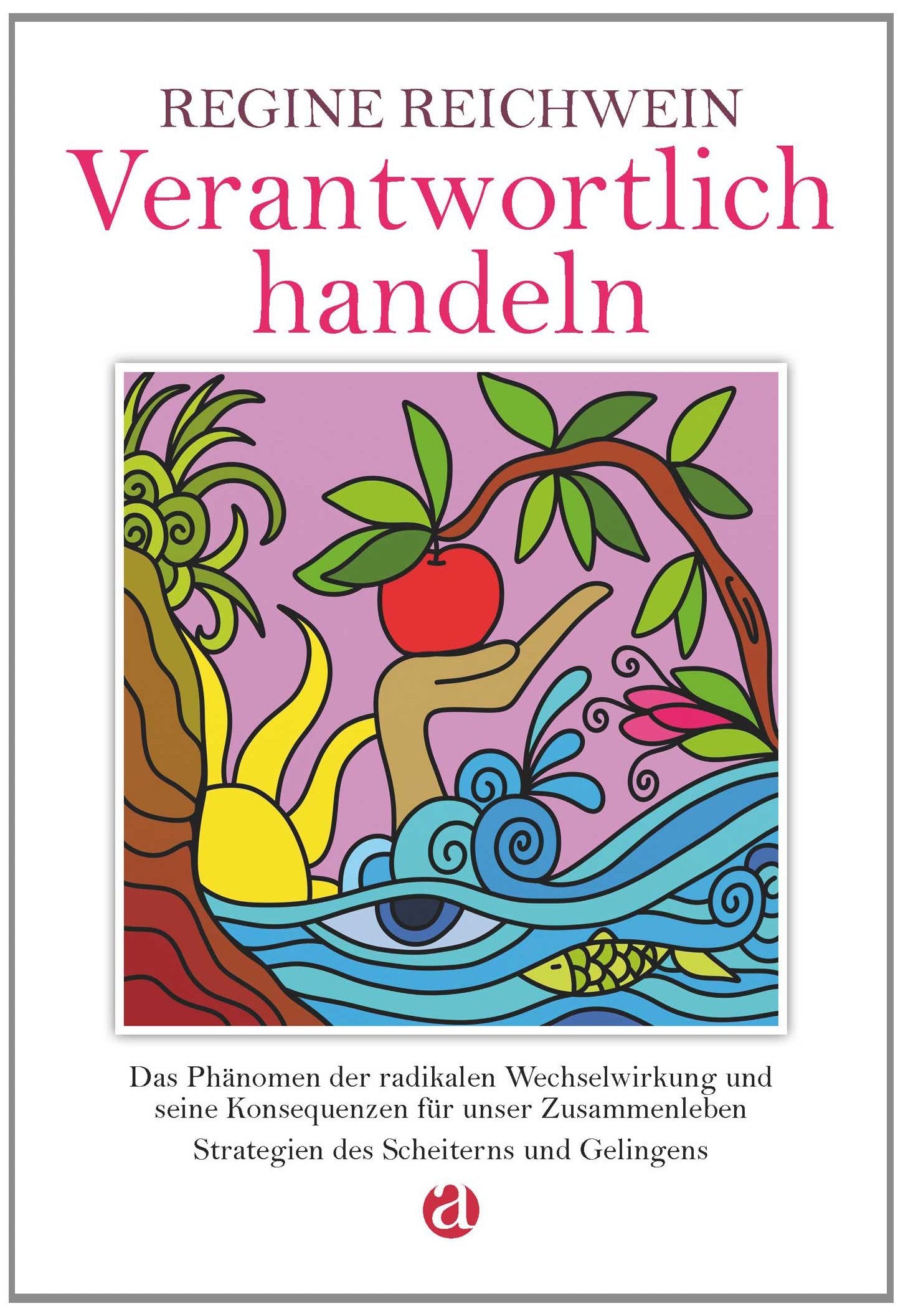 Verantwortlich handeln: Das Phänomen der radikalen Wechselwirkung und seine Konsequenzen für unser Zusammenleben – Strategien des Scheiterns und Gelingens Business, Finance & Career