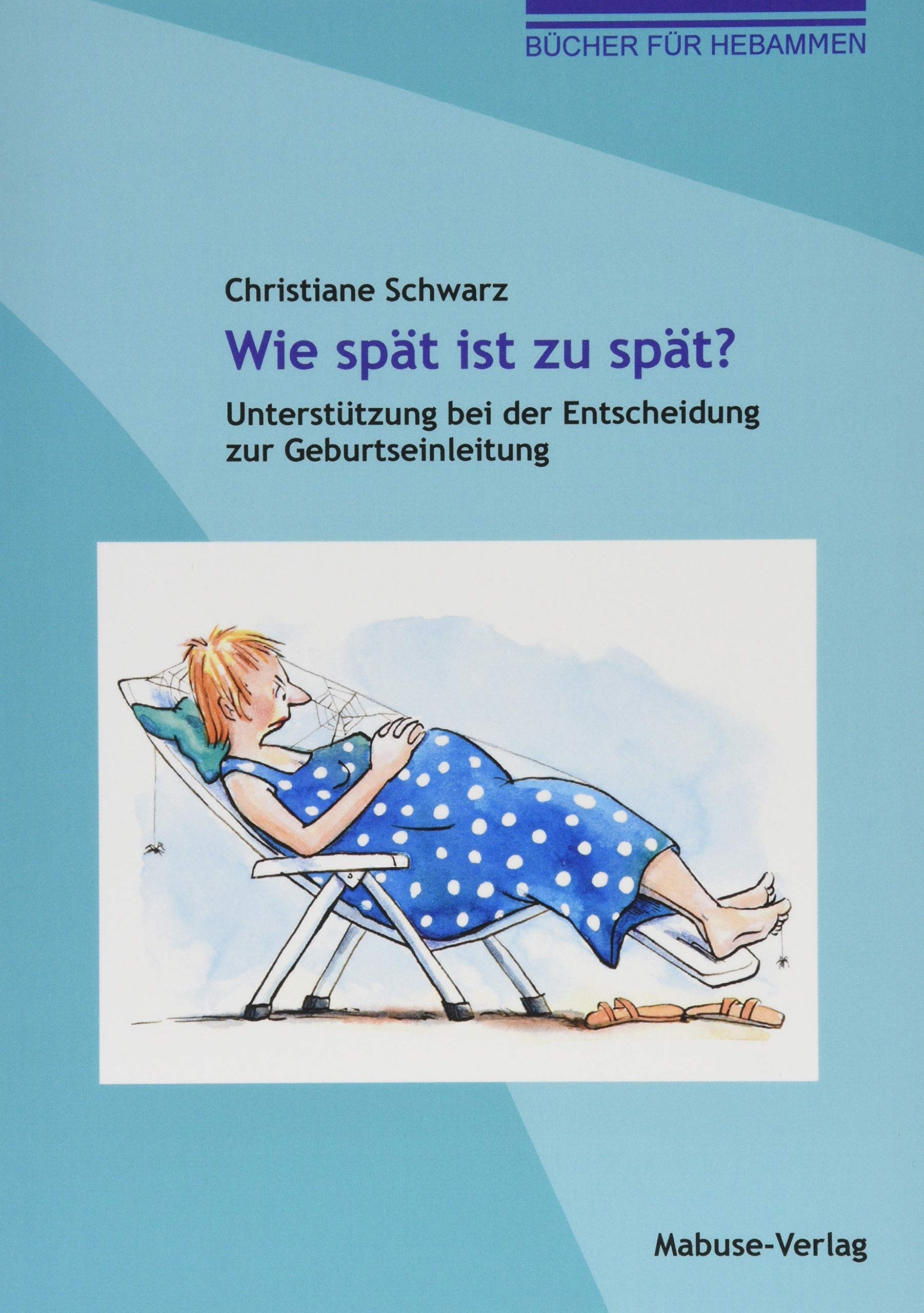 Wie spät ist zu spät? Unterstützung bei der Entscheidung zur Geburtseinleitung (Bücher für Hebammen, Band 10) Medicine