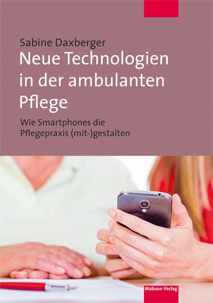 Neue Technologien in der ambulanten Pflege. Wie Smartphones die Pflegepraxis (mit-) gestalten Medicine