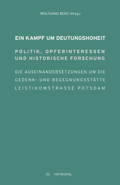 Ein Kampf um Deutungshoheit. Politik, Opferinteressen und historische Forschung. Die Auseinandersetzungen um die Gedenk- und Begegnungsstätte Leistikowstraße Potsdam German history