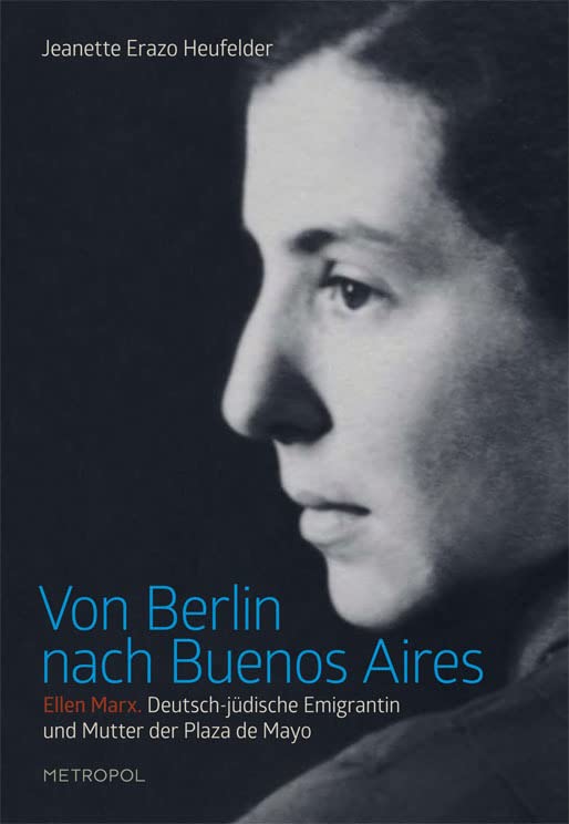 Von Berlin nach Buenos Aires: Ellen Marx. Deutsch-jüdische Emigrantin und Mutter der Plaza de Mayo Politics & History