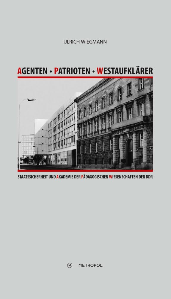 Agenten – Patrioten – Westaufklärer: Staatssicherheit und Akademie der Pädagogischen Wissenschaften der DDR German history