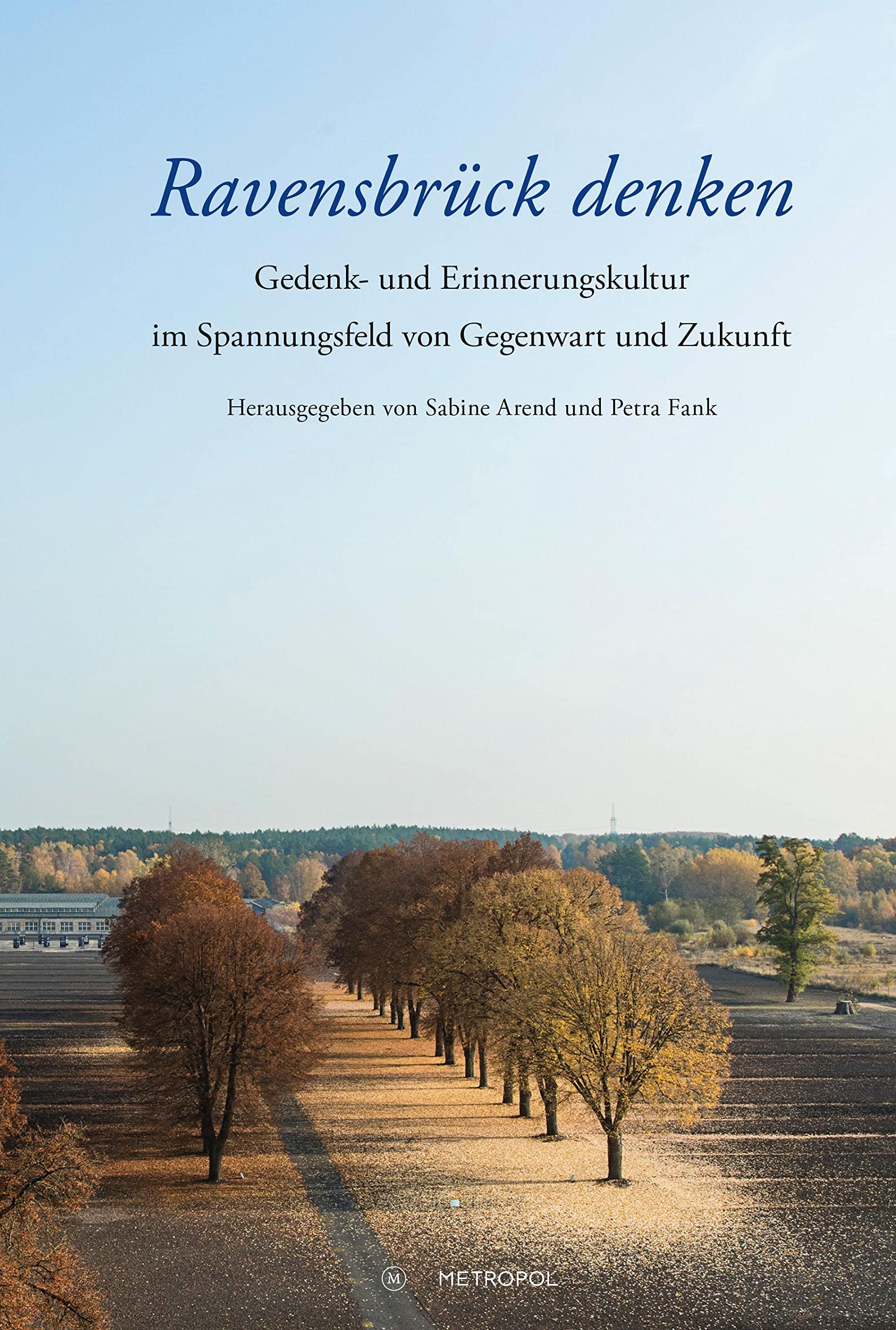 Ravensbrück denken: Gedenk- und Erinnerungskultur im Spannungsfeld von Gegenwart und Zukunft. Festschrift zum Abschied von Insa Eschebach als Leiterin der Mahn- und Gedenkstätte Ravensbrück Politics & History