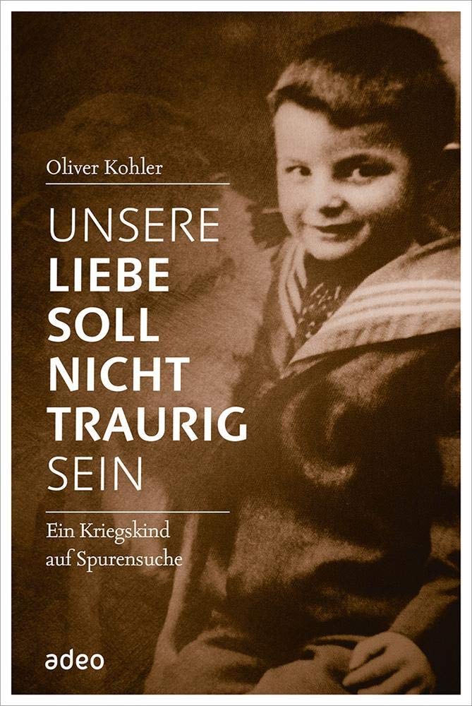 Unsere Liebe soll nicht traurig sein: Ein Kriegskind auf Spurensuche Politics & Society