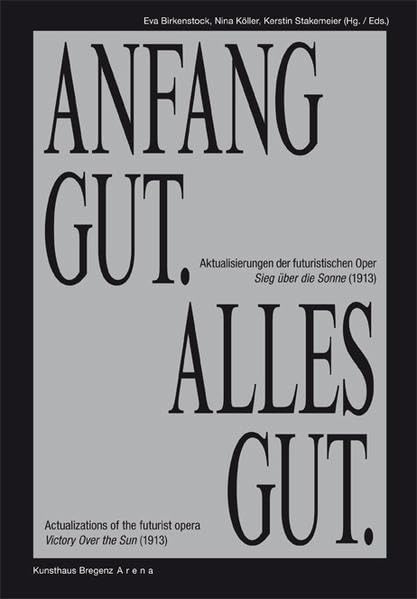 KUB Arena Band 2: Anfang Gut. Alles Gut.: Aktualisierungen der futuristischen Oper Sieg über die Sonne (1913) / Actualizations of the futurist opera Victory Over the Sun (1913) Film, Art & Culture