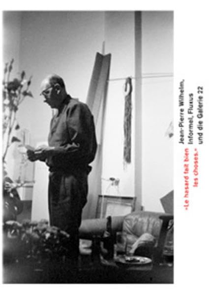 Jean-Pierre Wilhelm. „Le hasard fait bien les choses“: Jean-Pierre Wilhelm: Informel, Fluxus Und Die Galerie 22 Film, Art & Culture