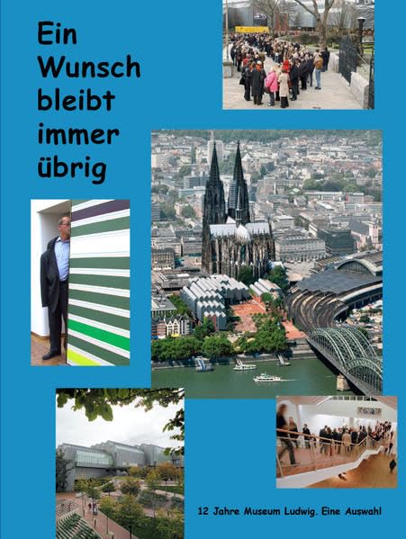 Ein Wunsch bleibt immer übrig.: 12 Jahre Museum Ludwig. Eine Auswahl Film, Art & Culture