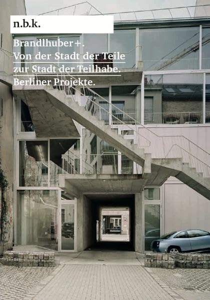 Arno Brandlhuber. Von der Stadt der Teile zur Stadt der Teilhabe. Berliner Projekte (n.b.k. (Neuer Berliner Kunstverein)) Architecture