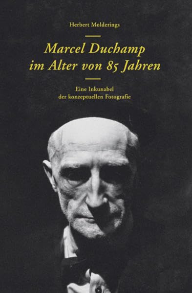 Herbert Molderings. Marcel Duchamp im Alter von 85 Jahren. Eine Inkunabel der konzeptuellen Fotografie Photography