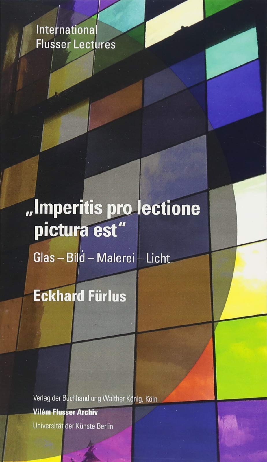 Eckhard Fürlus. Imperitis pro lectione pictura est. Glas - Bild - Malerei - Licht Film, Art & Culture