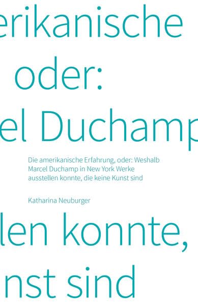 Katharina Neuburger. Die amerikanische Erfahrung, oder: Weshalb Marcel Duchamp in New York Werke ausstellen konnte, die keine Kunst sind. Film, Art & Culture