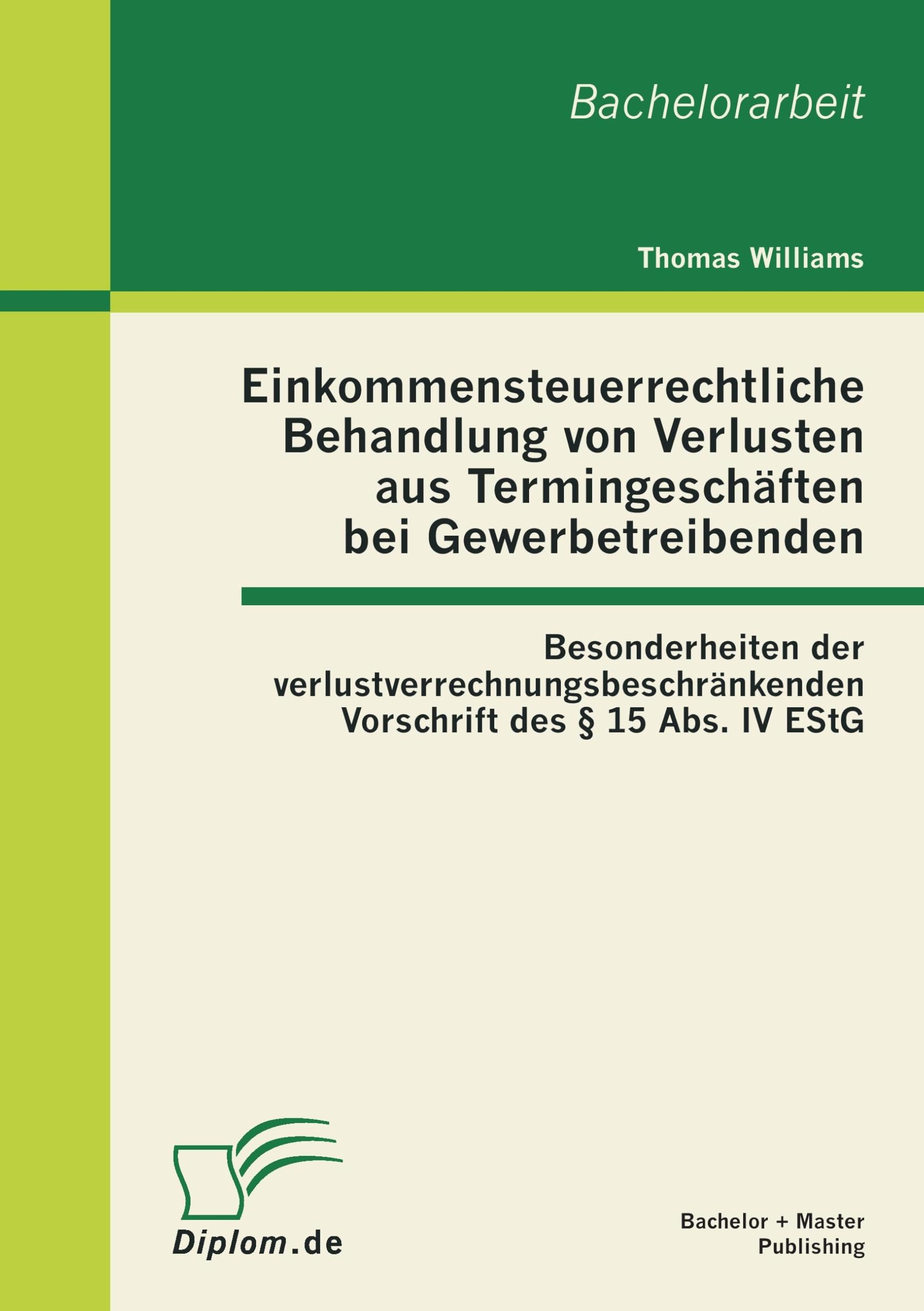 Einkommensteuerrechtliche Behandlung von Verlusten aus Termingeschäften bei Gewerbetreibenden: Besonderheiten der verlustverrechnungsbeschränkenden ... Paragraphen 15 Abs. IV EStG. Bachelor-Arb. Law
