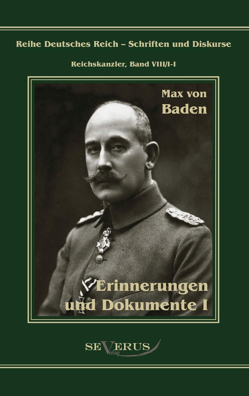 Prinz Max von Baden. Erinnerungen und Dokumente: Aus Fraktur übertragen: Vorwort: Bedey, Björn (Reihe Deutsches Reich – Schriften und Diskurse: Reichskanzler) Politics & History