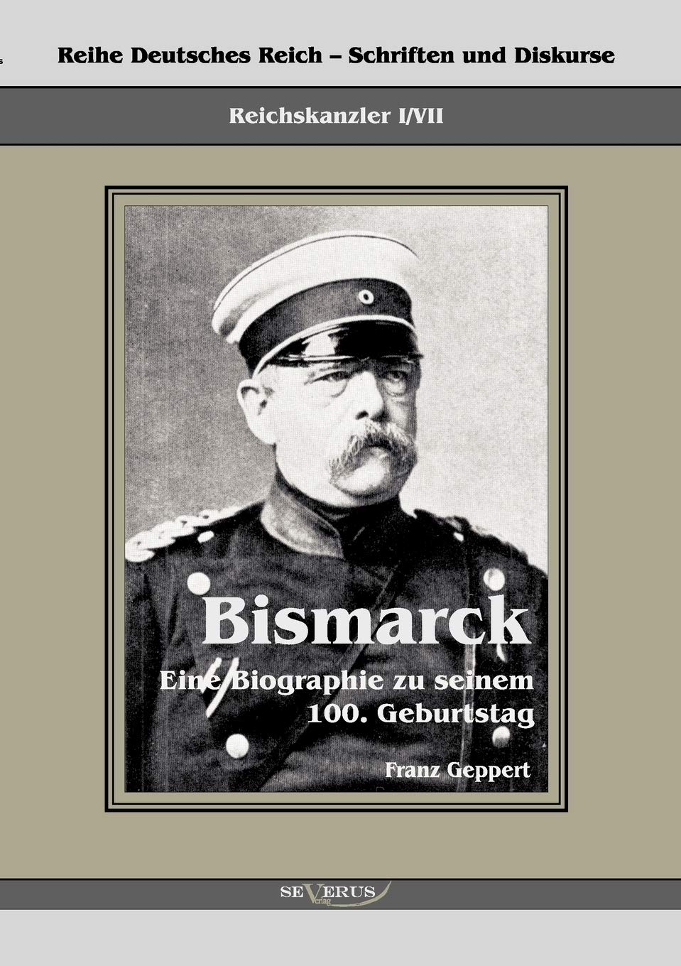 Reichskanzler Otto von Bismarck. Eine Biographie zu seinem einhundertsten Geburtstag: Reihe Deutsches Reich - Schriften und Diskurse: Reichskanzler, Bd.I/VII. Aus Fraktur übertragen German history
