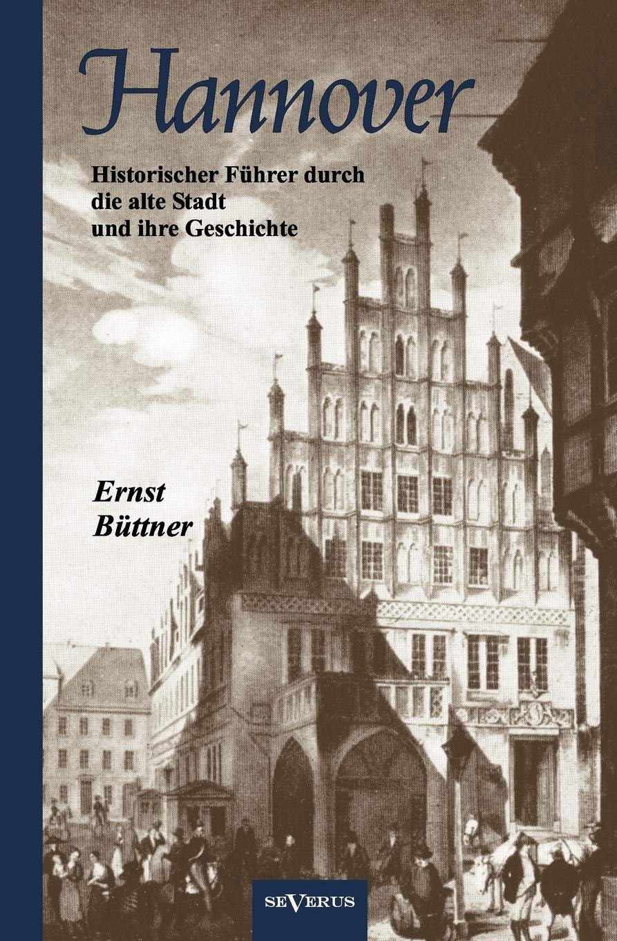 Hannover - Die Hauptstadt Niedersachsens. Historischer Führer durch die alte Stadt und ihre Geschichte: Mit 19 Abbildungen Politics & History