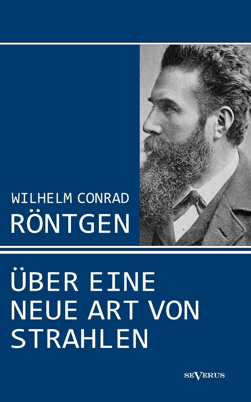 Wilhelm Conrad Röntgen: Über eine neue Art von Strahlen. Drei Aufsätze über die Entdeckung der Röntgenstrahlen Business & Technology