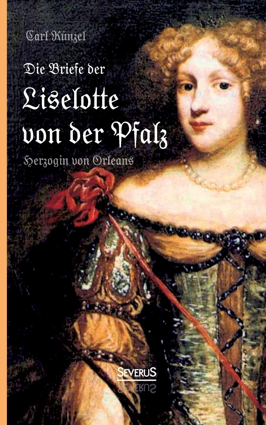 Die Briefe der Liselotte von der Pfalz, Herzogin von Orleans Essays & Short Stories