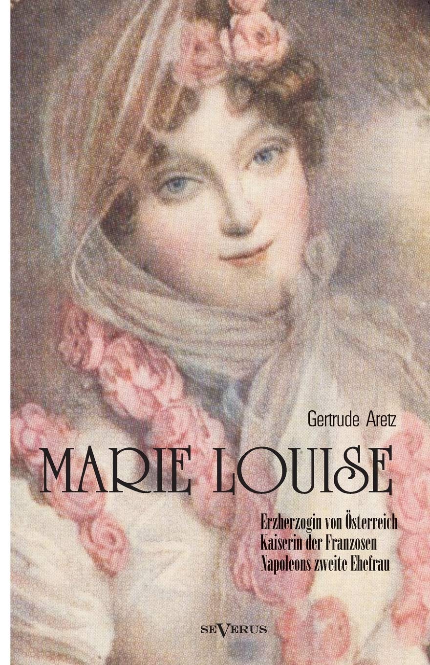 Marie Louise. Erzherzogin von Österreich, Kaiserin der Franzosen, Napoleons zweite Ehefrau. Biographie: Mit zahlreichen Abbildungen Contemporary literature Books