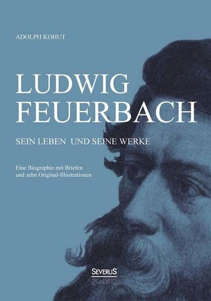 Ludwig Feuerbach: Sein Leben und seine Werke: Eine Biographie mit Briefen und zehn Original-Illustrationen Philosophy